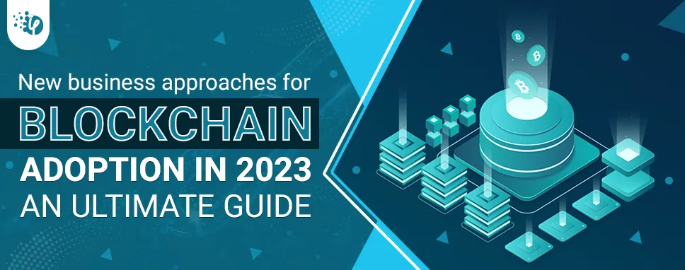 New business approaches for blockchain adoption in 2023: An ultimate guide 